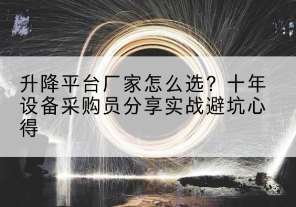 泸西升降平台厂家-怎么选？十年设备采购员分享实战避坑心得