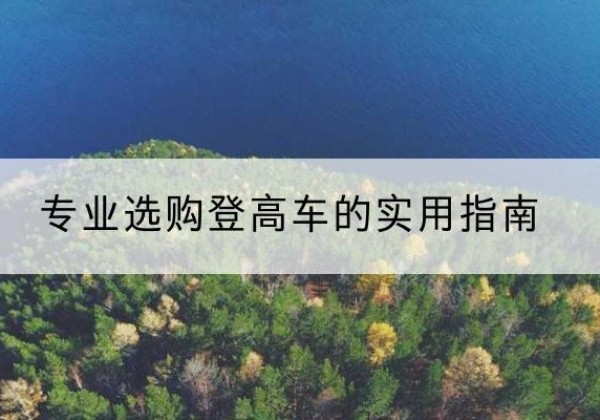 泸西电动登高车厂家推荐-专业选购登高车的实用指南
